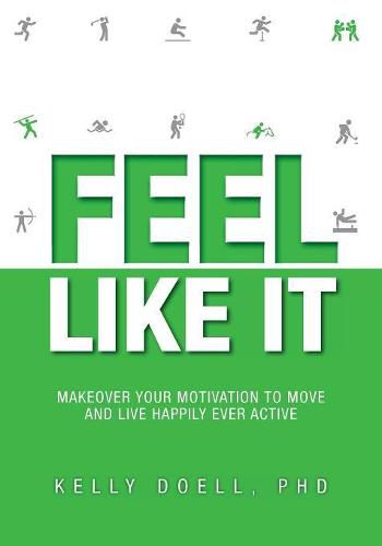 Cover image for Feel Like It: Makeover Your Motivation To Move and Live Happily Ever Active