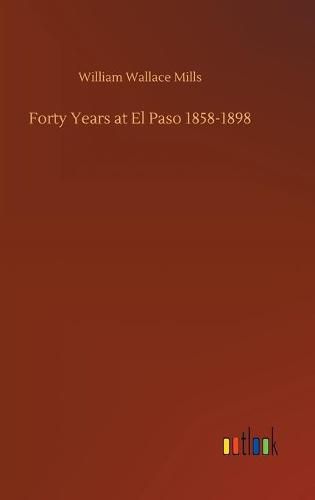 Cover image for Forty Years at El Paso 1858-1898