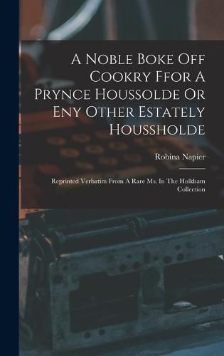 Cover image for A Noble Boke Off Cookry Ffor A Prynce Houssolde Or Eny Other Estately Houssholde