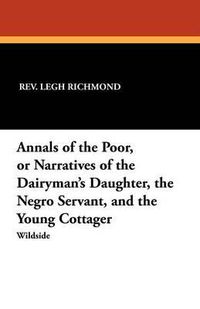 Cover image for Annals of the Poor, or Narratives of the Dairyman's Daughter, the Negro Servant, and the Young Cottager