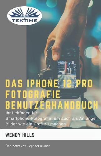 Das IPhone 12 Pro Fotografie Benutzerhandbuch: Ihr Leitfaden fur Smartphone-Fotografie zum Fotografieren wie ein Profi auch als Anfanger