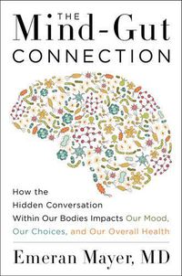 Cover image for The Mind-Gut Connection: How the Hidden Conversation Within Our Bodies Impacts Our Mood, Our Choices, and Our Overall Health