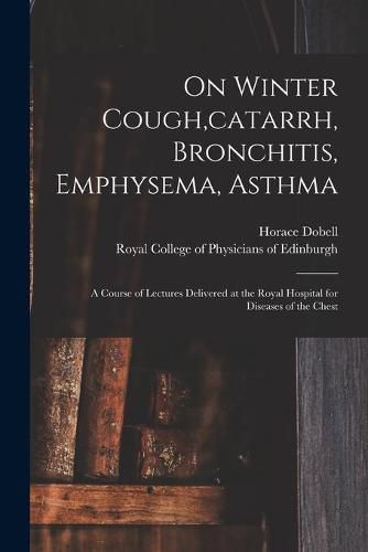 Cover image for On Winter Cough, catarrh, Bronchitis, Emphysema, Asthma: a Course of Lectures Delivered at the Royal Hospital for Diseases of the Chest