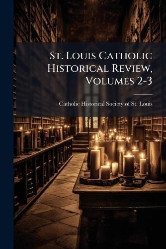 St. Louis Catholic Historical Review, Volumes 2-3