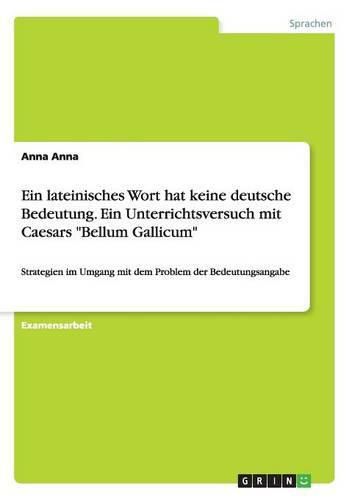 Cover image for Ein lateinisches Wort hat keine deutsche Bedeutung. Ein Unterrichtsversuch mit Caesars Bellum Gallicum: Strategien im Umgang mit dem Problem der Bedeutungsangabe