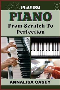 Cover image for Playing Piano from Scratch to Perfection