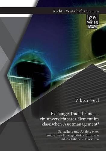 Cover image for Exchange Traded Funds - ein unverzichtbares Element im klassischen Assetmanagement? Darstellung und Analyse eines innovativen Finanzprodukts fur private und institutionelle Investoren