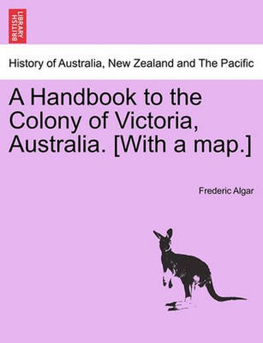 Cover image for A Handbook to the Colony of Victoria, Australia. [With a Map.]