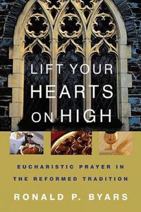 Cover image for Lift Your Hearts on High: Eucharistic Prayer in the Reformed Tradition