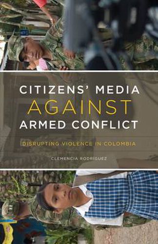 Cover image for Citizen's Media Against Armed Conflict: Disrupting Violence in Colombia