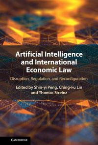 Cover image for Artificial Intelligence and International Economic Law: Disruption, Regulation, and Reconfiguration