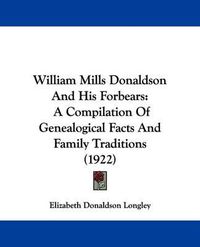 Cover image for William Mills Donaldson and His Forbears: A Compilation of Genealogical Facts and Family Traditions (1922)