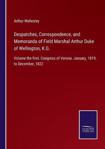 Cover image for Despatches, Correspondence, and Memoranda of Field Marshal Arthur Duke of Wellington, K.G.: Volume the first. Congress of Verona. January, 1819, to December, 1822