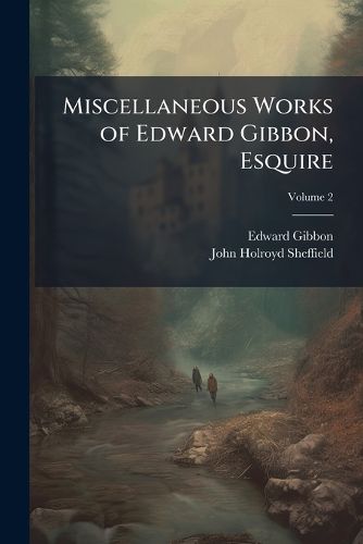 Cover image for Miscellaneous Works of Edward Gibbon, Esquire: With Memoirs of His Life and Writings, Composed by Himself, Volume 2