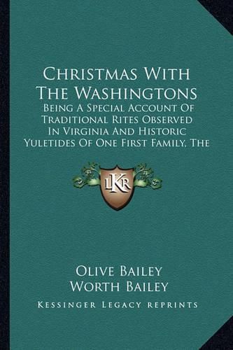 Christmas with the Washingtons: Being a Special Account of Traditional Rites Observed in Virginia and Historic Yuletides of One First Family, the Washingtons of Mount Vernon