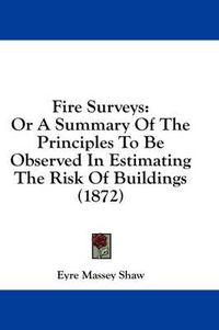 Cover image for Fire Surveys: Or a Summary of the Principles to Be Observed in Estimating the Risk of Buildings (1872)