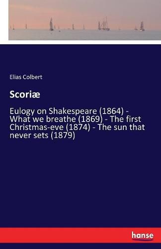 Scoriae: Eulogy on Shakespeare (1864) - What we breathe (1869) - The first Christmas-eve (1874) - The sun that never sets (1879)