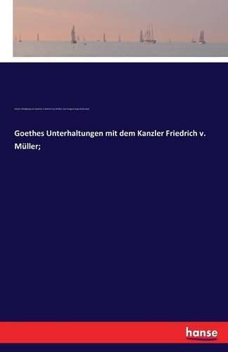 Goethes Unterhaltungen mit dem Kanzler Friedrich v. Muller;