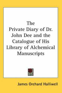 Cover image for The Private Diary of Dr. John Dee and the Catalogue of His Library of Alchemical Manuscripts