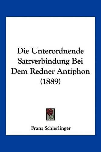 Cover image for Die Unterordnende Satzverbindung Bei Dem Redner Antiphon (1889)