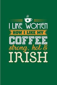 Cover image for I Like Women How I Like My Coffee Strong, Hot & Irish: Funny Irish Saying 2020 Planner - Weekly & Monthly Pocket Calendar - 6x9 Softcover Organizer - For St Patrick's Day Flag & Beer Fans