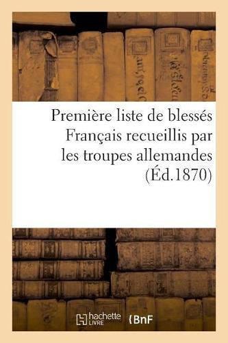 Cover image for Premiere Liste de Blesses Francais Recueillis Par Les Troupes Allemandes (Ed.1870)