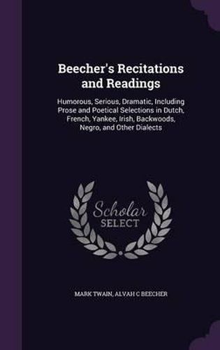 Beecher's Recitations and Readings: Humorous, Serious, Dramatic, Including Prose and Poetical Selections in Dutch, French, Yankee, Irish, Backwoods, Negro, and Other Dialects