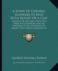 Cover image for A Study of Chronic Glanders in Man with Report of a Case: Analysis of 156 Cases Collected from the Literature and an Appendix of the Incidence of Equine and Human Glanders in Canada