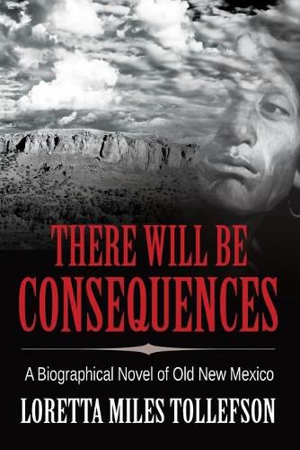 Cover image for There Will Be Consequences: A Biographical Novel of Old New Mexico