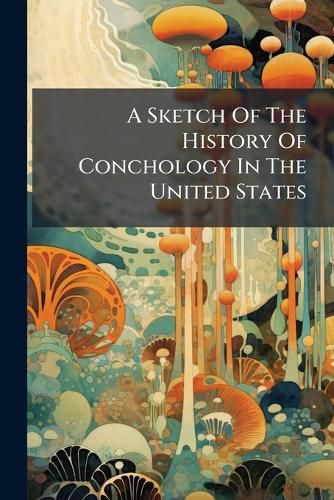 Cover image for A Sketch Of The History Of Conchology In The United States