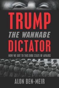 Cover image for Trump: The Wannabe Dictator: How We Got to This Dire State of Affairs