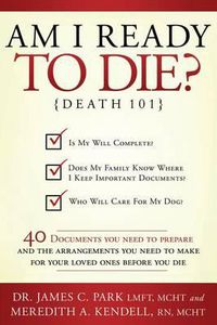 Cover image for Am I Ready to Die?: Death 101; 40 Documents and Arrangements People Need to Have Ready When They Die