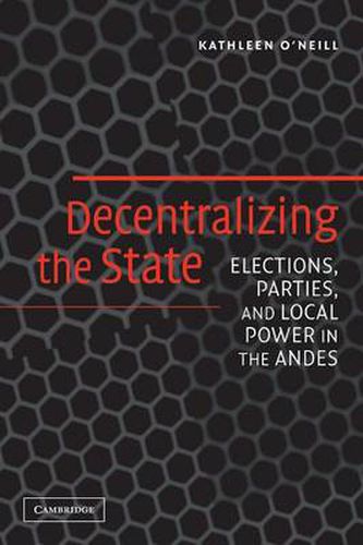 Cover image for Decentralizing the State: Elections, Parties, and Local Power in the Andes