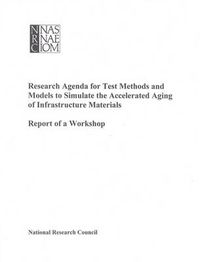 Cover image for Research Agenda for Test Methods and Models to Simulate the Accelerated Aging of Infrastructure Materials: Report of a Workshop