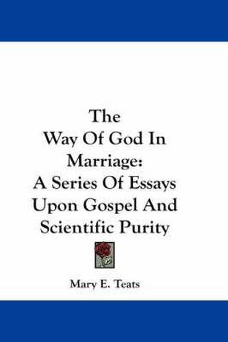 Cover image for The Way of God in Marriage: A Series of Essays Upon Gospel and Scientific Purity