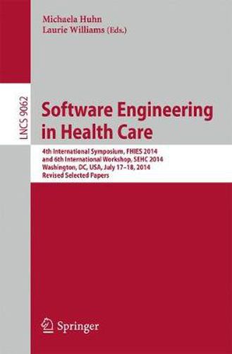 Software Engineering in Health Care: 4th International Symposium, FHIES 2014, and 6th International Workshop, SEHC 2014, Washington, DC, USA, July 17-18, 2014, Revised Selected Papers