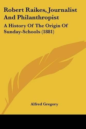 Cover image for Robert Raikes, Journalist and Philanthropist: A History of the Origin of Sunday-Schools (1881)