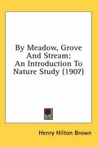 Cover image for By Meadow, Grove and Stream: An Introduction to Nature Study (1907)