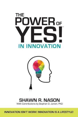 Cover image for The Power of YES! in Innovation: Innovation Isn't Work! Innovation is a Lifestyle!