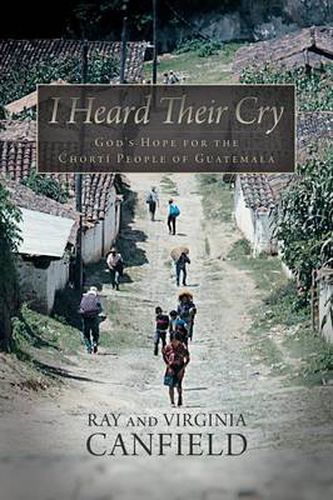 Cover image for I Heard Their Cry: God's Hope for the Chorti People of Guatemala