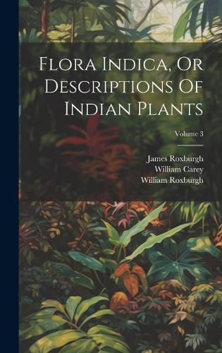 Cover image for Flora Indica, Or Descriptions Of Indian Plants; Volume 3