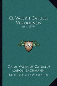 Cover image for Q. Valerii Catulli Veronensis: Liber (1874)