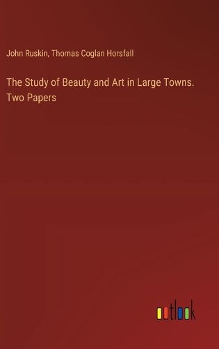 Cover image for The Study of Beauty and Art in Large Towns. Two Papers