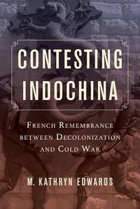 Cover image for Contesting Indochina: French Remembrance between Decolonization and Cold War