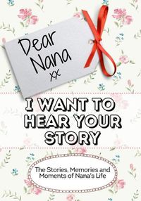 Cover image for Dear Nana, I Want To Hear Your Story: The Stories, Memories and Moments of Nana's Life