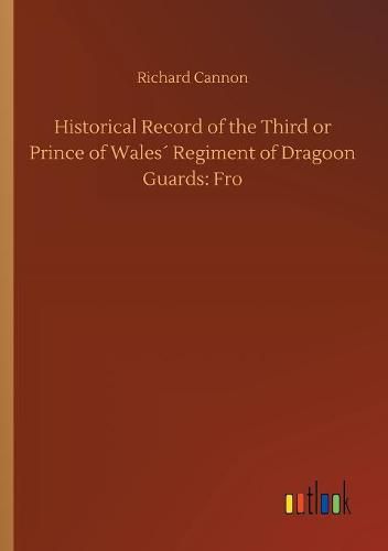 Historical Record of the Third or Prince of Wales Regiment of Dragoon Guards: Fro