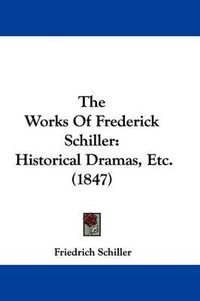 Cover image for The Works Of Frederick Schiller: Historical Dramas, Etc. (1847)