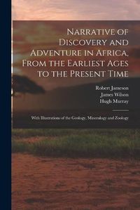 Cover image for Narrative of Discovery and Adventure in Africa, From the Earliest Ages to the Present Time: With Illustrations of the Geology, Mineralogy and Zoology