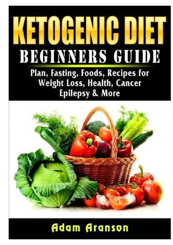 Cover image for Ketogenic Diet Beginners Guide: Plan, Fasting, Foods, Recipes for Weight Loss, Health, Cancer, Epilepsy & More