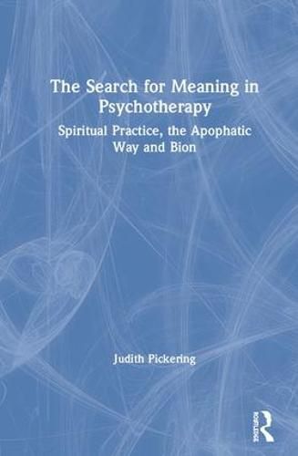 Cover image for The Search for Meaning in Psychotherapy: Spiritual Practice, the Apophatic Way and Bion